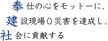 奉仕の心をモットーに、建設現場0災害を達成し、社会に貢献する